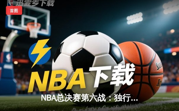 NBA总决赛第六战：独行侠力克凯尔特人，东契奇47+12+10率队拖入抢七