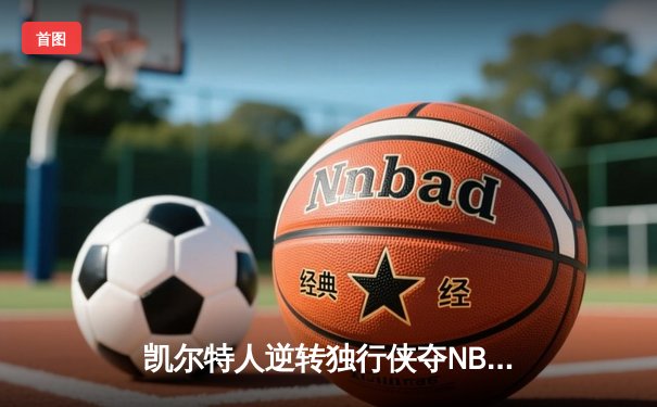 凯尔特人逆转独行侠夺NBA总冠军，塔图姆荣膺FMVP