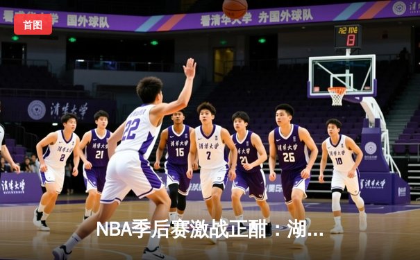 NBA季后赛激战正酣：湖人加时险胜勇士，詹姆斯关键三分锁定胜局
