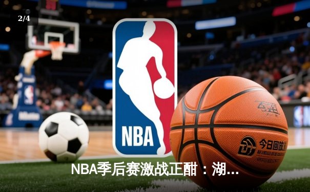 NBA季后赛激战正酣：湖人加时险胜勇士，詹姆斯关键三分锁定胜局 - 2