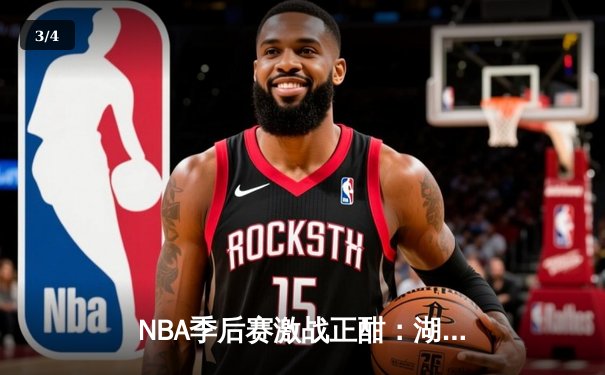 NBA季后赛激战正酣：湖人加时险胜勇士，詹姆斯关键三分锁定胜局 - 3