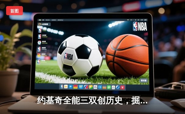 约基奇全能三双创历史，掘金抢七险胜森林狼晋级西决