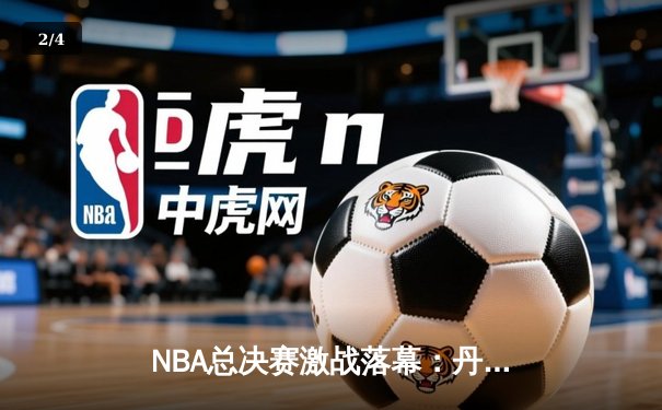 NBA总决赛激战落幕：丹佛掘金队史首冠，约基奇全能表现荣膺FMVP - 2