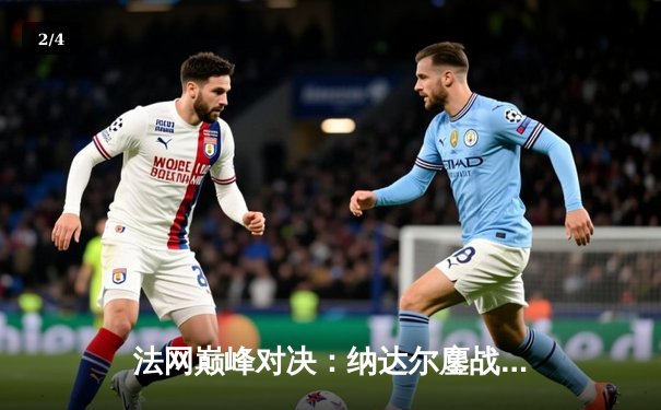 法网巅峰对决：纳达尔鏖战五盘险胜德约科维奇，第15次加冕罗兰·加洛斯 - 2