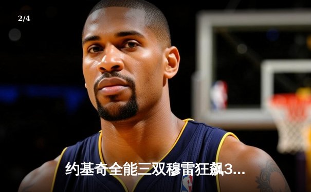 约基奇全能三双穆雷狂飙36分 掘金抢七逆转森林狼连续两年挺进西决 - 2